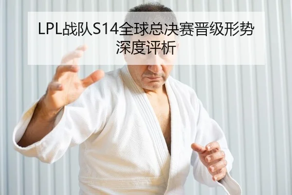 LPL战队S14全球总决赛晋级形势深度评析